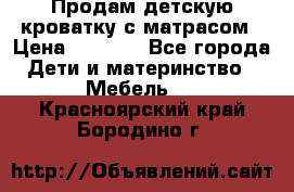 Продам детскую кроватку с матрасом › Цена ­ 3 000 - Все города Дети и материнство » Мебель   . Красноярский край,Бородино г.